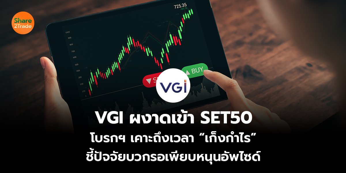 VGI ผงาดเข้า SET50  โบรกฯ เคาะถึงเวลา “เก็งกำไร”  ชี้ปัจจัยบวกรอเพียบหนุนอัพไซด์