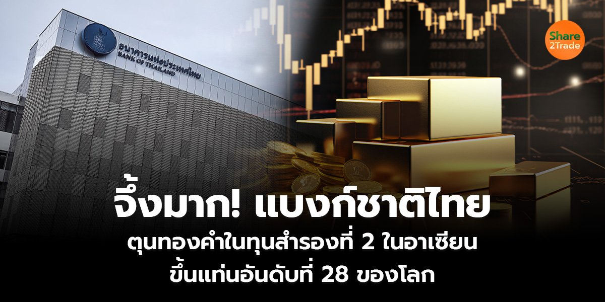 จึ้งมาก! แบงก์ชาติไทย ตุนทองคำ ในทุนสำรองที่ 2 ในอาเซียน  ขึ้นแท่นอันดับที่ 28 ของโลก