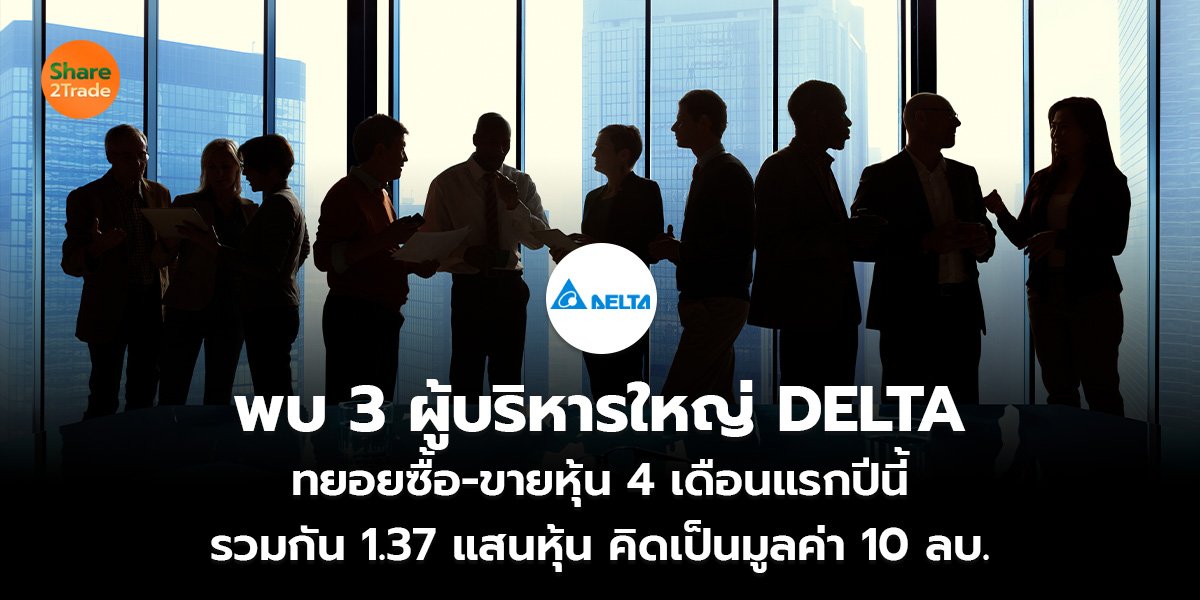 พบ 3 ผู้บริหารใหญ่ DELTA ทยอยซื้อ-ขายหุ้น 4 เดือนแรกปีนี้ รวมกัน 1.37 แสนหุ้น คิดเป็นมูลค่า 10 ลบ.