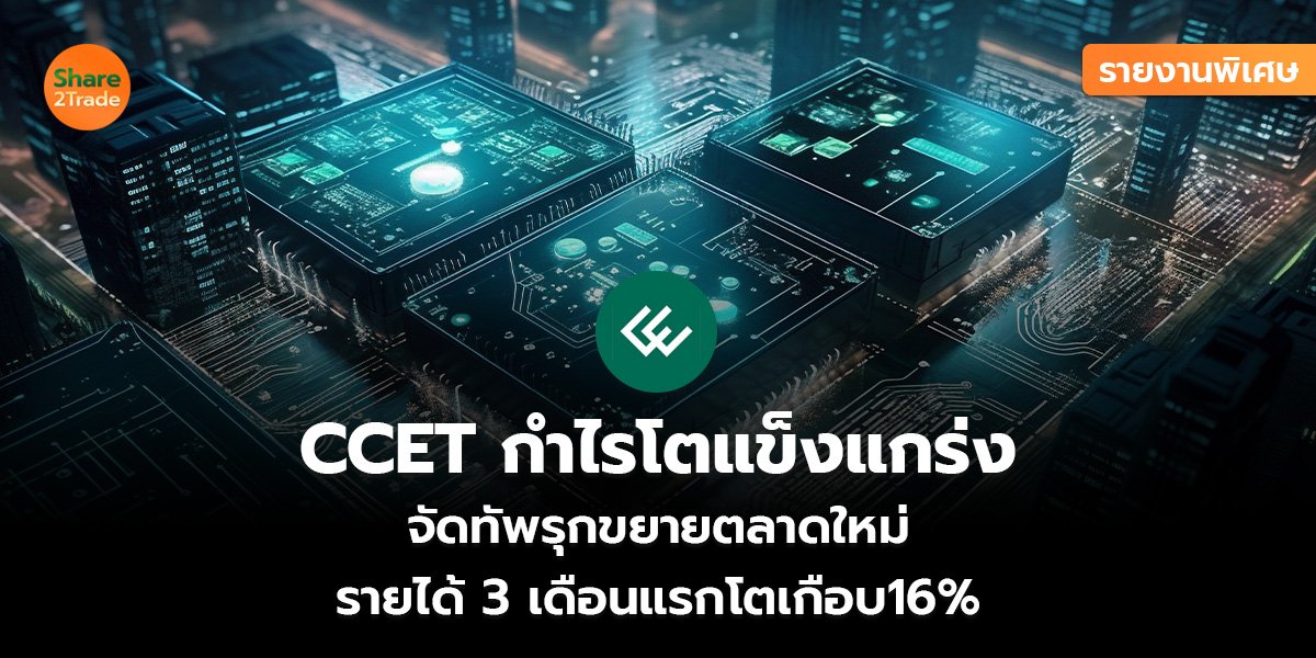รายงานพิเศษ : CCET กำไรโตแข็งแกร่ง จัดทัพรุกขยายตลาดใหม่ รายได้3 เดือนแรกโตเกือบ16%