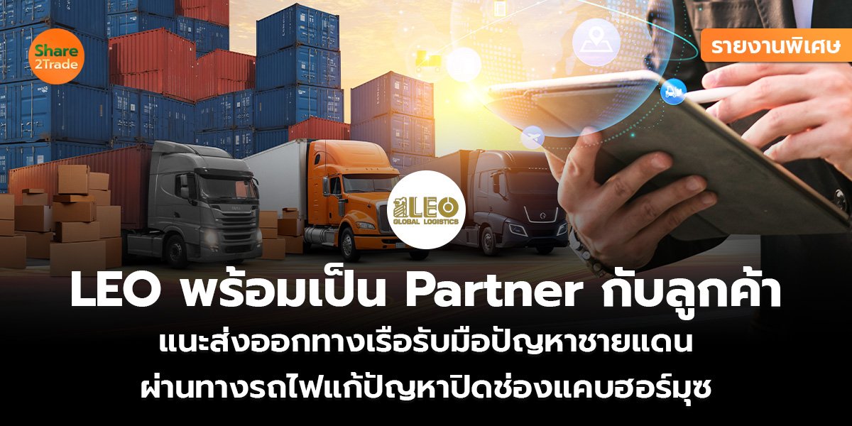 รายงานพิเศษ : LEO พร้อมเป็น Partner กับลูกค้า  แนะส่งออกทางเรือรับมือปัญหาชายแดน ผ่านทางรถไฟแก้ปัญหาปิดช่องแคบฮอร์มุซ