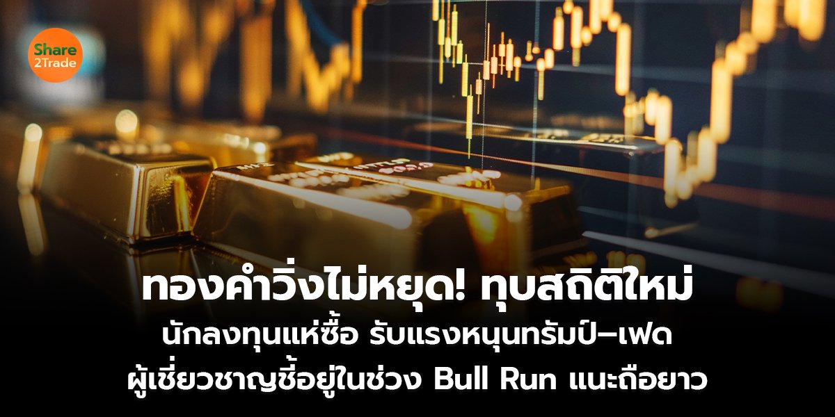 ทองคำวิ่งไม่หยุด! ทุบสถิติใหม่ นักลงทุนแห่ซื้อ รับแรงหนุนทรัมป์–เฟด ผู้เชี่ยวชาญชี้อยู่ในช่วง Bull Run แนะถือยาว