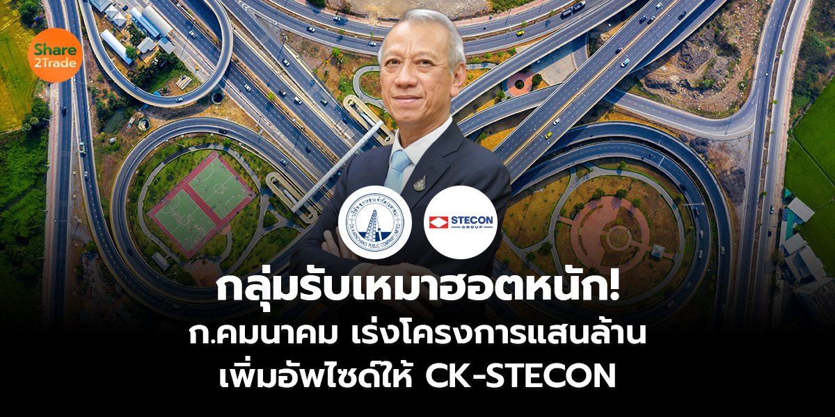 กลุ่มรับเหมาฮอตหนัก! ก.คมนาคม เร่งโครงการแสนล้าน เพิ่มอัพไซด์ให้ CK-STECON