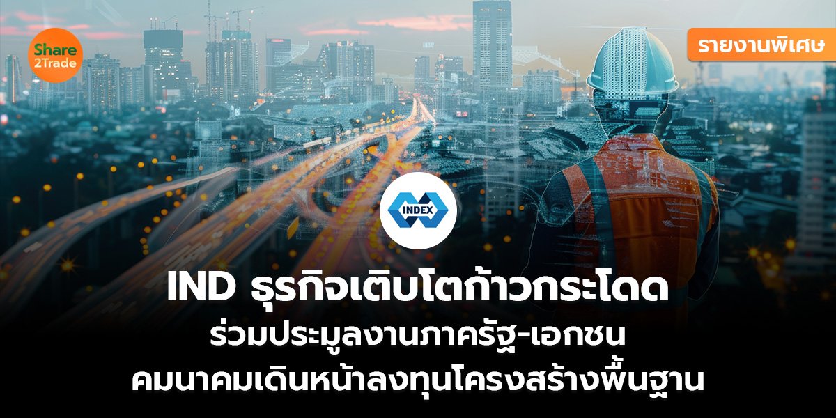 รายงานพิเศษ : IND ธุรกิจเติบโตก้าวกระโดด ร่วมประมูลงานภาครัฐ-เอกชน  คมนาคมเดินหน้าลงทุนโครงสร้างพื้นฐาน