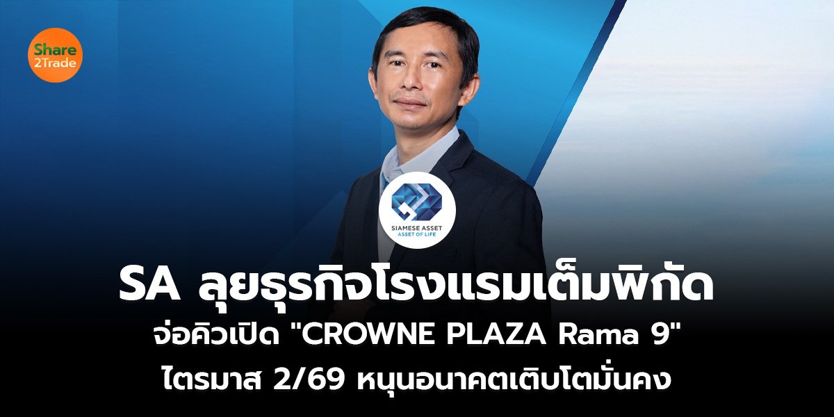 SA ลุยธุรกิจโรงแรมเต็มพิกัด จ่อคิวเปิด "CROWNE PLAZA Rama 9"  ไตรมาส 2/69 หนุนอนาคตเติบโตมั่นคง