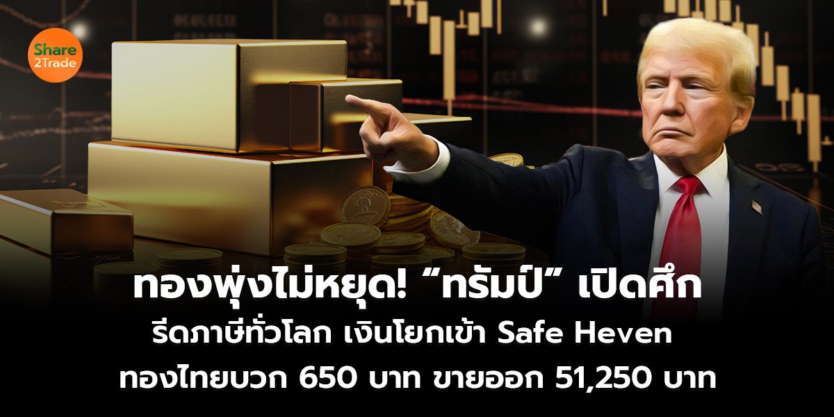 ทองพุ่งไม่หยุด! “ทรัมป์” เปิดศึก รีดภาษีทั่วโลก เงินโยกเข้า Safe Heven  ทองไทยบวก 650 บาท ขายออก 51,250 บาท