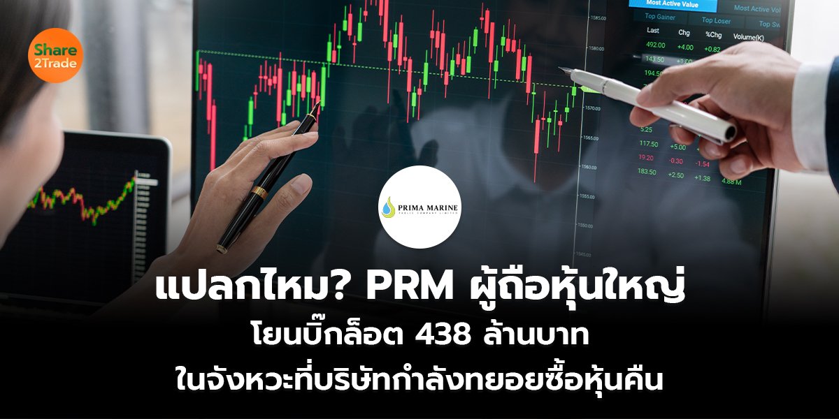แปลกไหม? PRM ผู้ถือหุ้นใหญ่ โยนบิ๊กล็อต 438 ล้านบาท  ในจังหวะที่บริษัทกำลังทยอยซื้อหุ้นคืน