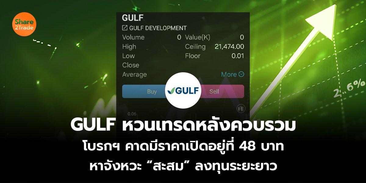 GULF หวนเทรดหลังควบรวม โบรกฯ คาดมีราคาเปิดอยู่ที่ 48 บาท หาจังหวะ “สะสม” ลงทุนระยะยาว