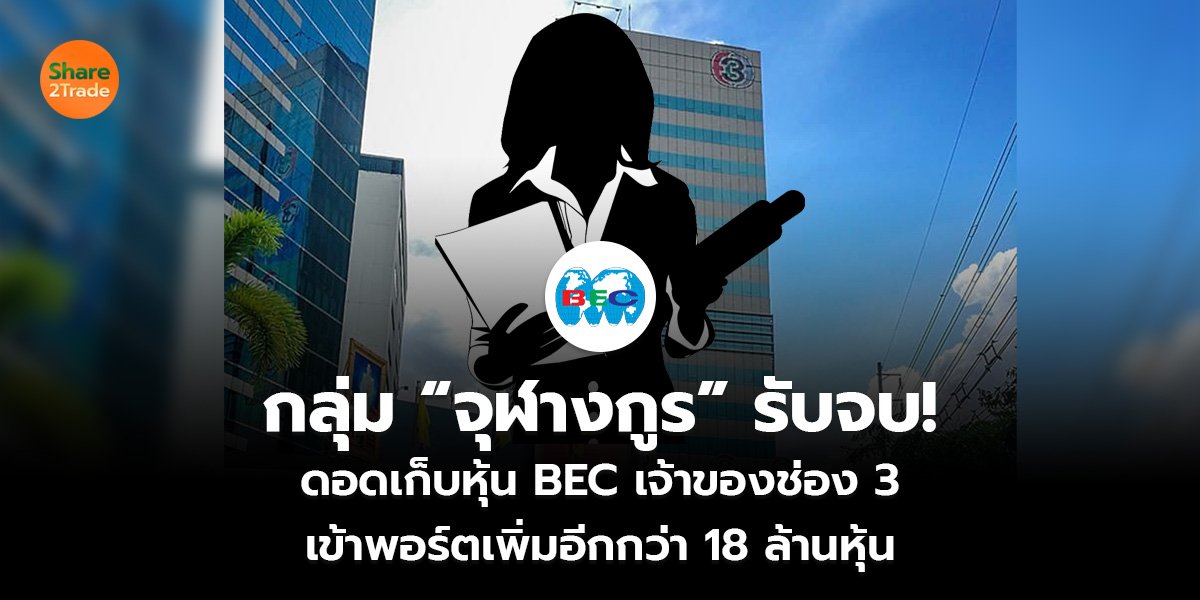 กลุ่ม “จุฬางกูร” รับจบ ดอดเก็บหุ้น BEC เจ้าของช่อง 3 เข้าพอร์ตเพิ่มอีก 18,879,500 หุ้น