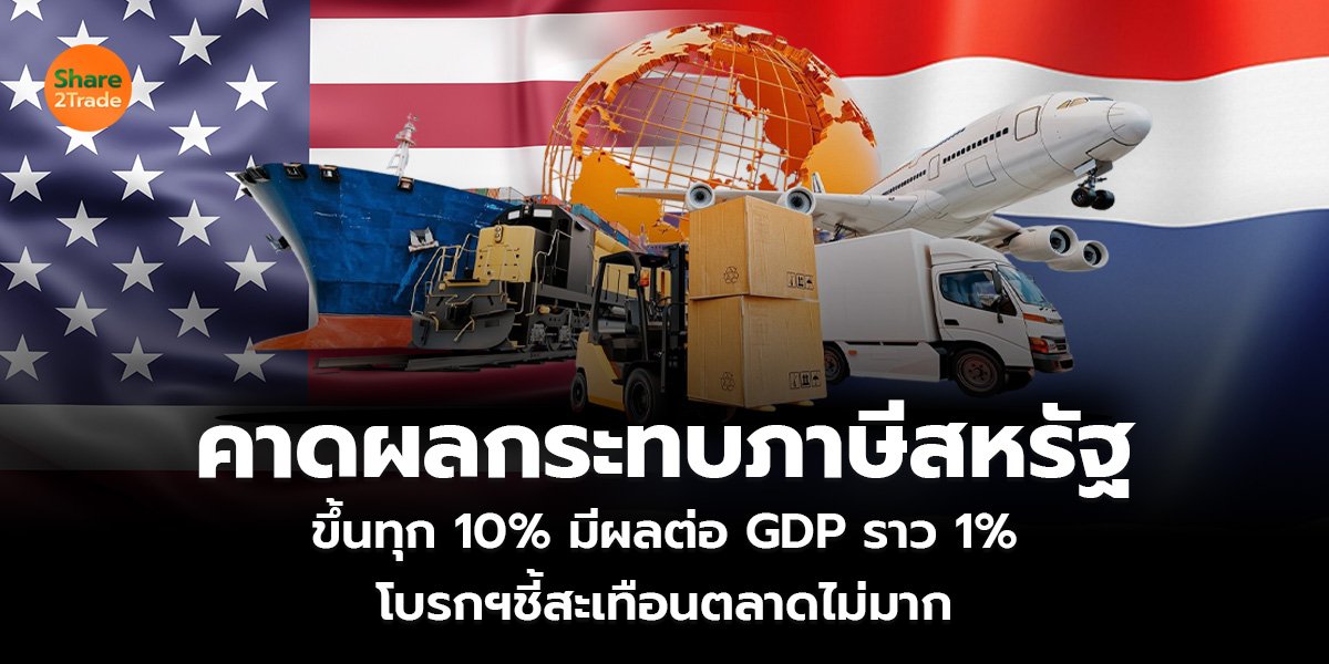 คาดผลกระทบภาษีสหรัฐ ขึ้นทุก 10% มีผลต่อ GDP ราว 1% โบรกฯชี้สะเทือนตลาดไม่มาก