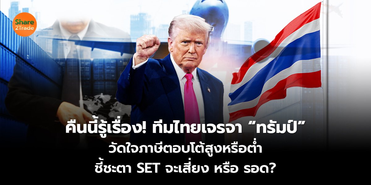 คืนนี้รู้เรื่อง! ทีมไทยเจรจา “ทรัมป์”  วัดใจภาษีตอบโต้สูงหรือต่ำ  ชี้ชะตา SET จะเสี่ยง หรือ รอด?