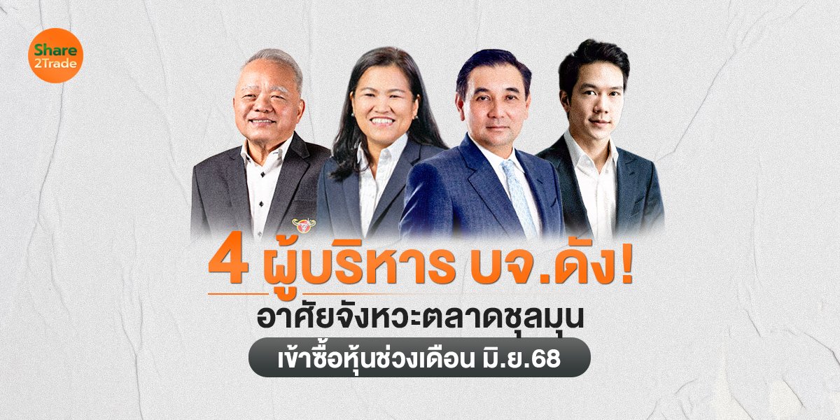 4 ผู้บริหาร บจ.ดัง! อาศัยจังหวะตลาดชุลมุน เข้าซื้อหุ้นช่วงเดือน มิ.ย.68
