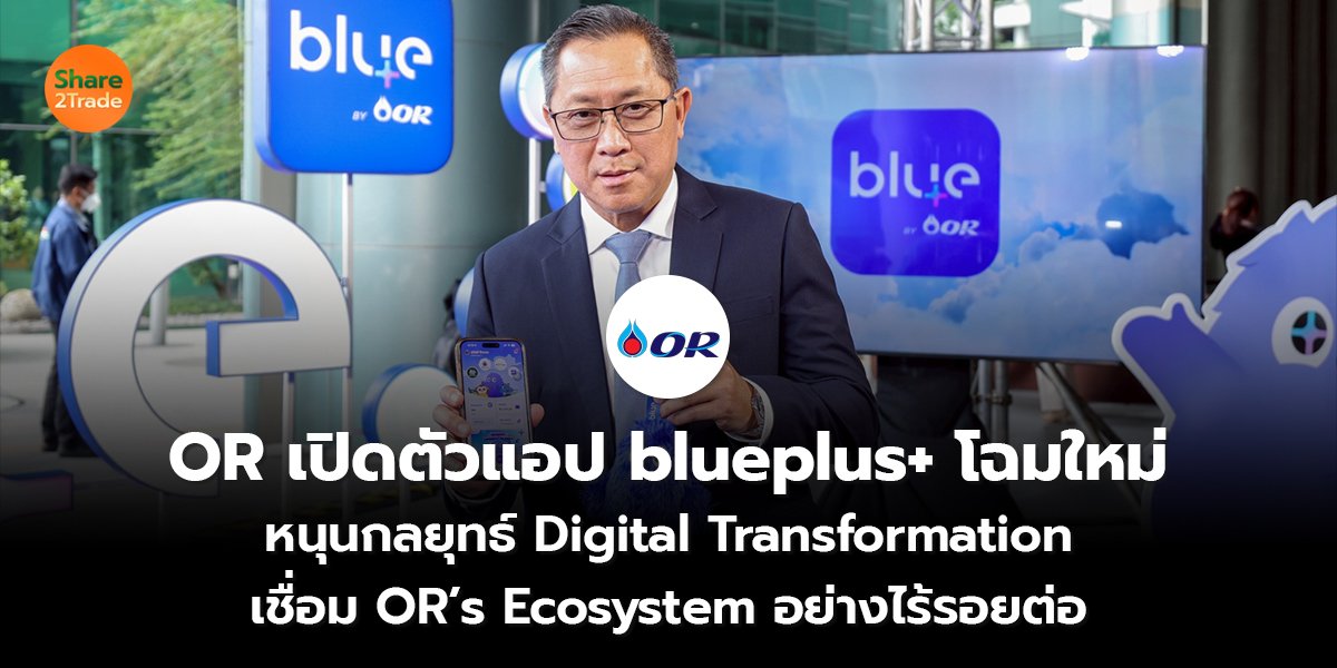 OR เปิดตัวแอป blueplus+ โฉมใหม่   หนุนกลยุทธ์ Digital Transformation  เชื่อม OR’s Ecosystem อย่างไร้รอยต่อ