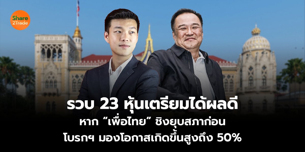 รวบ 23 หุ้นเตรียมได้ผลดี หาก “เพื่อไทย” ชิงยุบสภาก่อน โบรกฯ มองโอกาสเกิดขึ้นสูงถึง 50%