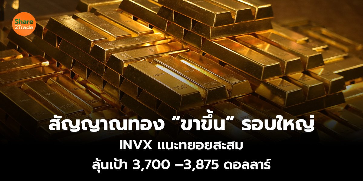 สัญญาณทอง “ขาขึ้น” รอบใหญ่ INVX แนะทยอยสะสม ลุ้นเป้า 3,700 –3,875 ดอลลาร์