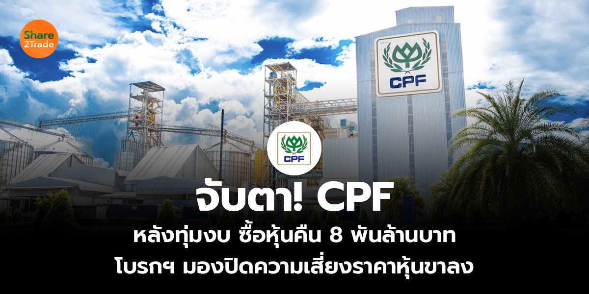 CPF บอร์ดไฟเขียว ซื้อหุ้นคืนงบ 8 พันลบ. โบรกฯมองปิดความเสี่ยงราคาหุ้นขาลง