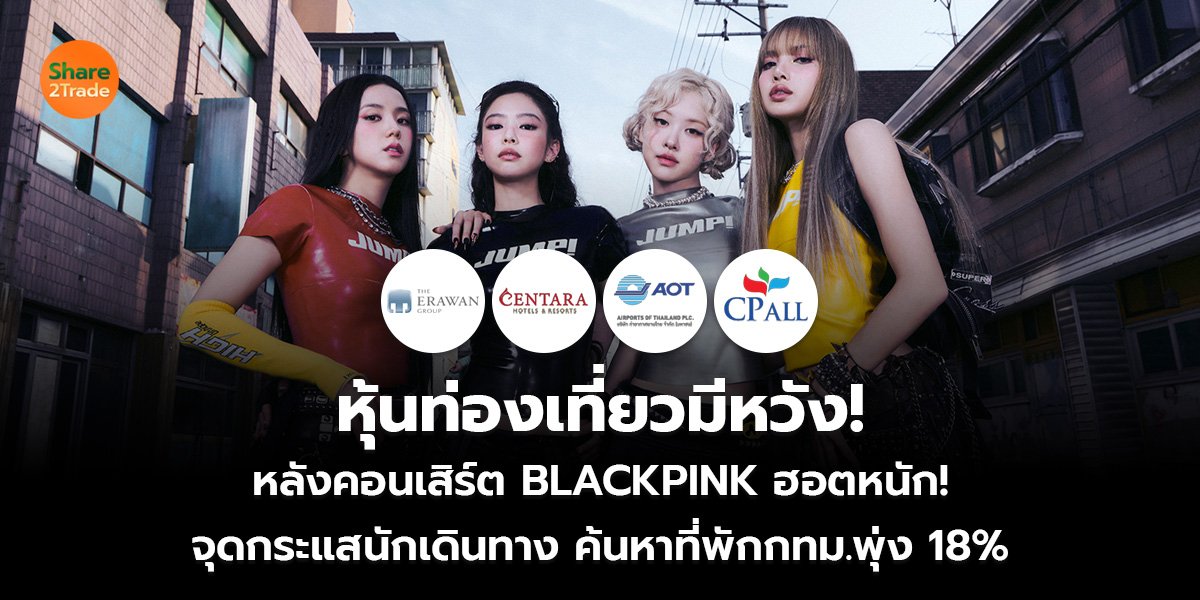 หุ้นท่องเที่ยวมีหวัง! หลังคอนเสิร์ต BLACKPINK ฮอตหนัก! จุดกระแสนักเดินทาง ค้นหาที่พักกทม.พุ่ง 18%