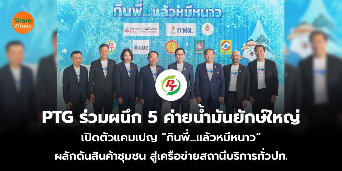 PTG ร่วมผนึก 5 ค่ายน้ำมันยักษ์ใหญ่  เปิดตัวแคมเปญ “กินพี่...แล้วหมีหนาว”  ผลักดันสินค้าชุมชน สู่เครือข่ายสถานีบริการทั่วปท.