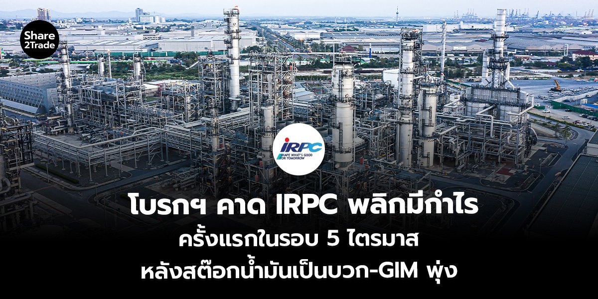 โบรกฯ คาด IRPC พลิกมีกำไร ครั้งแรกในรอบ 5 ไตรมาส หลังสต๊อกน้ำมันเป็นบวก-GIM พุ่ง