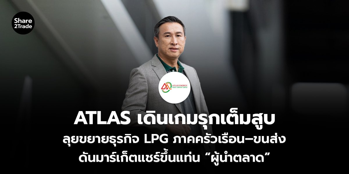 ATLAS เดินเกมรุกเต็มสูบ ลุยขยายธุรกิจ LPG ภาคครัวเรือน–ขนส่ง ดันมาร์เก็ตแชร์ขึ้นแท่น “ผู้นำตลาด”