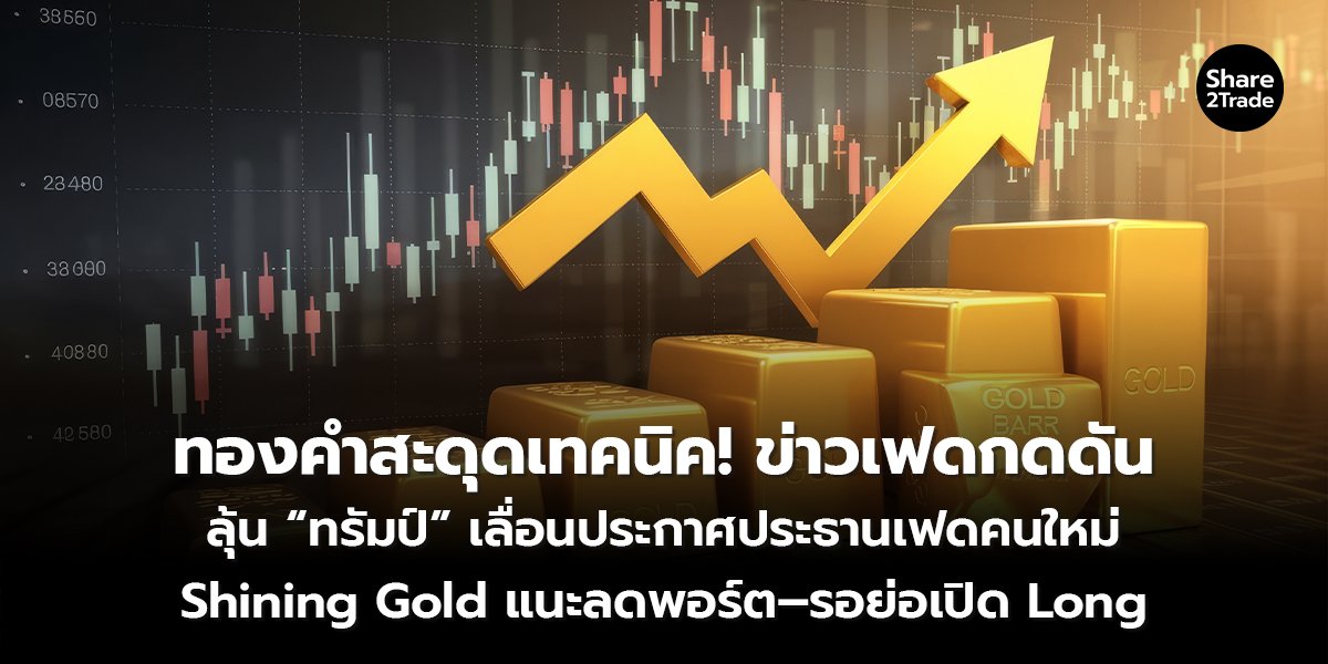 ทองคำสะดุดเทคนิค! ข่าวเฟดกดดัน ลุ้น “ทรัมป์” เลื่อนประกาศประธานเฟดคนใหม่ Shining Gold แนะลดพอร์ต–รอย่อเปิด Long