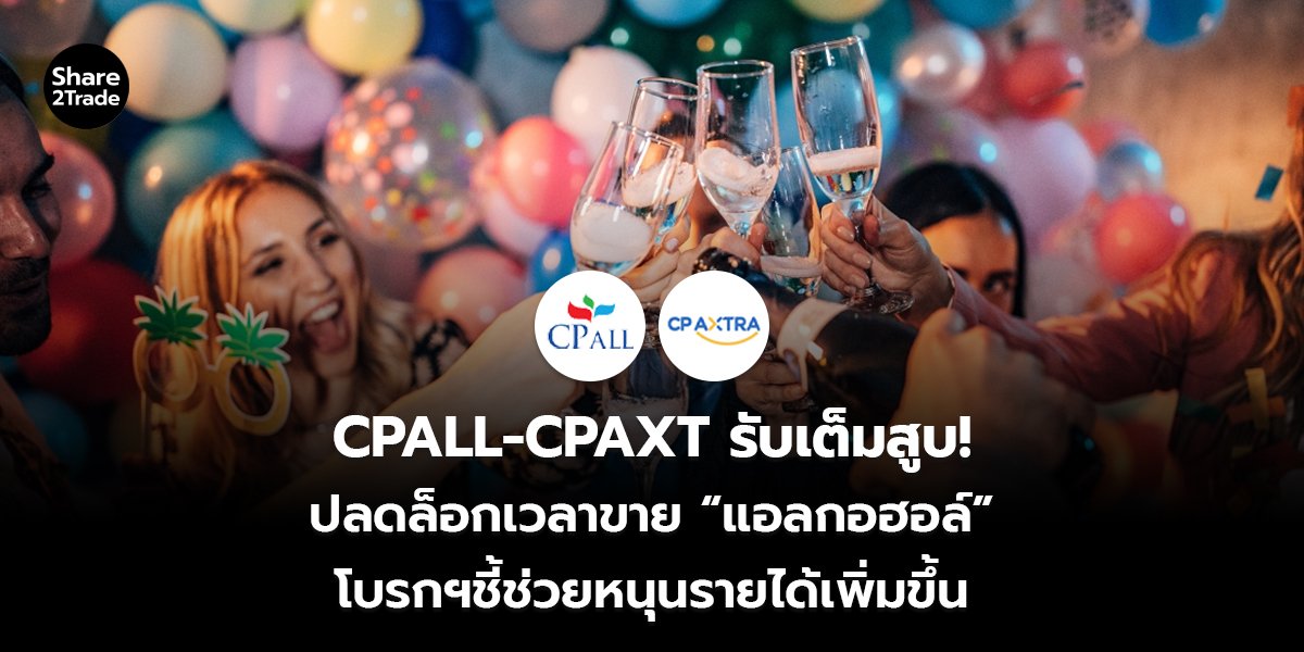 CPALL-CPAXT รับเต็มสูบ! ปลดล็อกเวลาขาย “แอลกอฮอล์” โบรกฯชี้ช่วยหนุนรายได้เพิ่มขึ้น