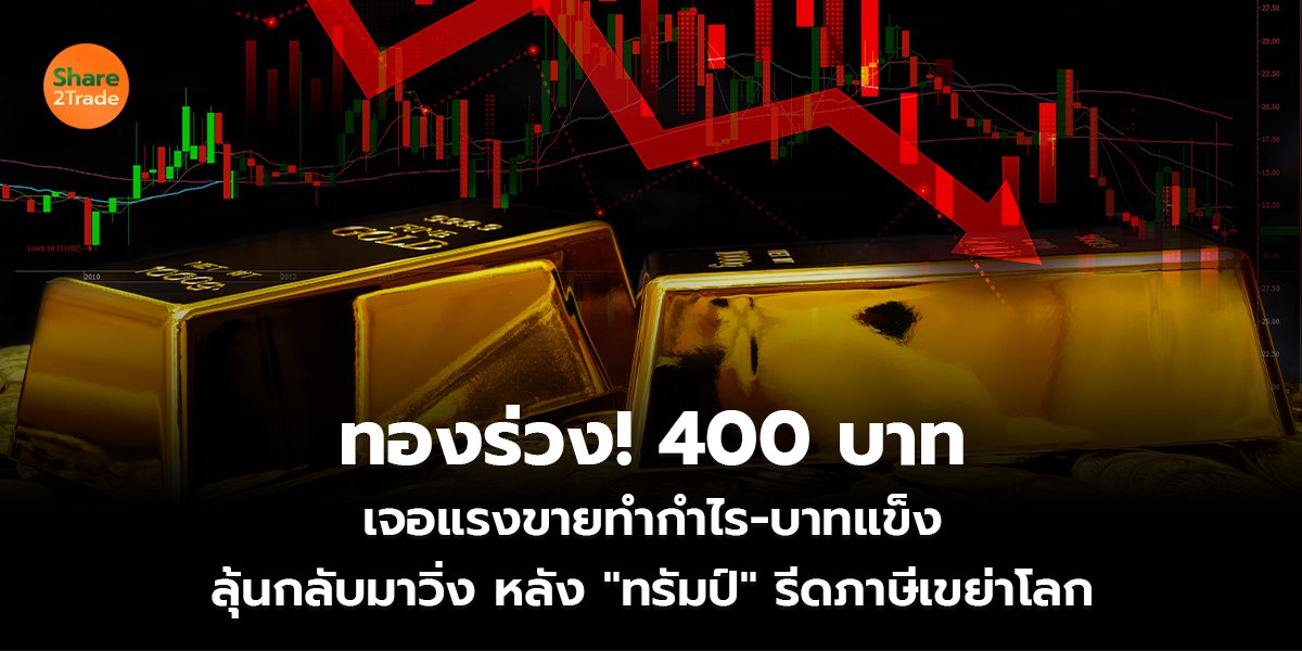 ทองร่วง! 400 บาท เจอแรงขายทำกำไร-บาทแข็ง ลุ้นกลับมาวิ่ง หลัง "ทรัมป์" รีดภาษีเขย่าโลก