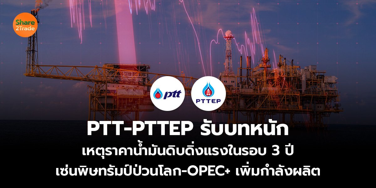 PTT-PTTEP  รับบทหนัก เหตุราคาน้ำมันดิบดิ่งแรงในรอบ 3 ปี เซ่นพิษทรัมป์ป่วนโลก-OPEC+ เพิ่มกำลังผลิต