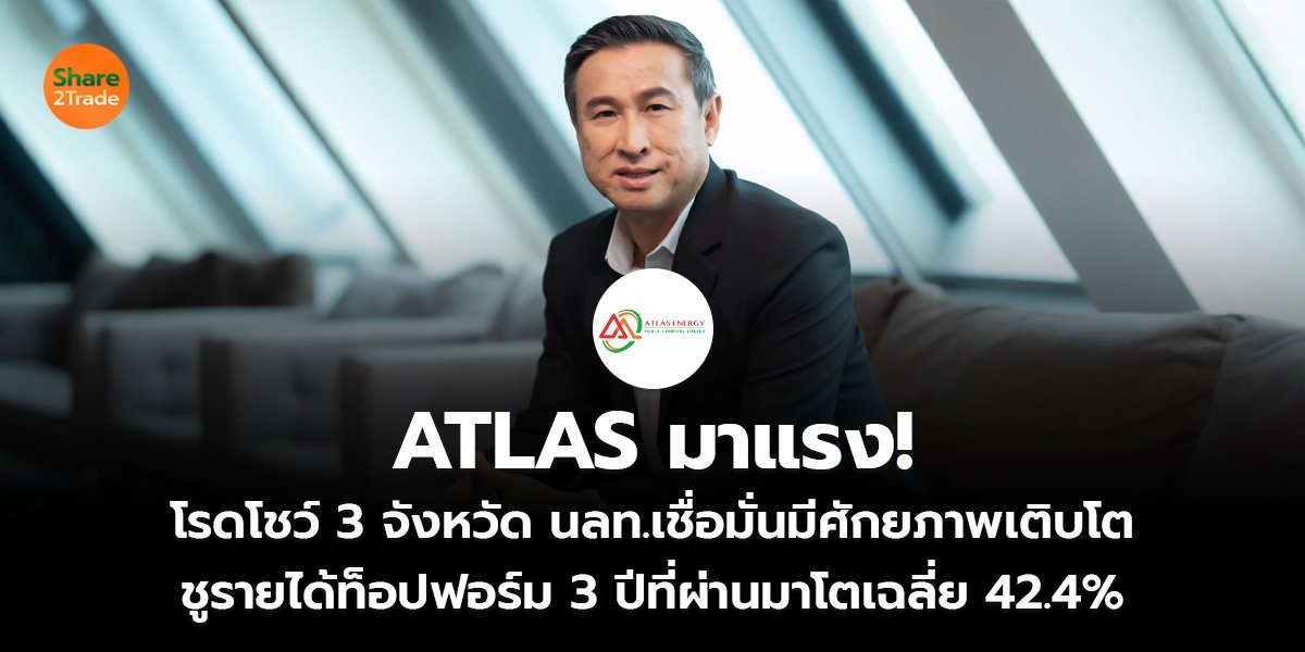 ATLAS มาแรง! โรดโชว์ 3 จังหวัด นลท.เชื่อมั่นมีศักยภาพเติบโต ชูรายได้ท็อปฟอร์ม 3 ปีที่ผ่านมาโตเฉลี่ย 42.4%