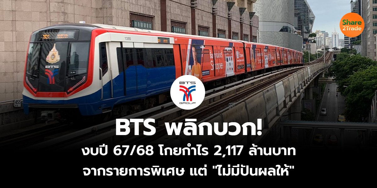 BTS พลิกบวก!  งบปี 67/68 โกยกำไร 2,117 ล้านบาท จากรายการพิเศษ แต่ "ไม่มีปันผลให้"