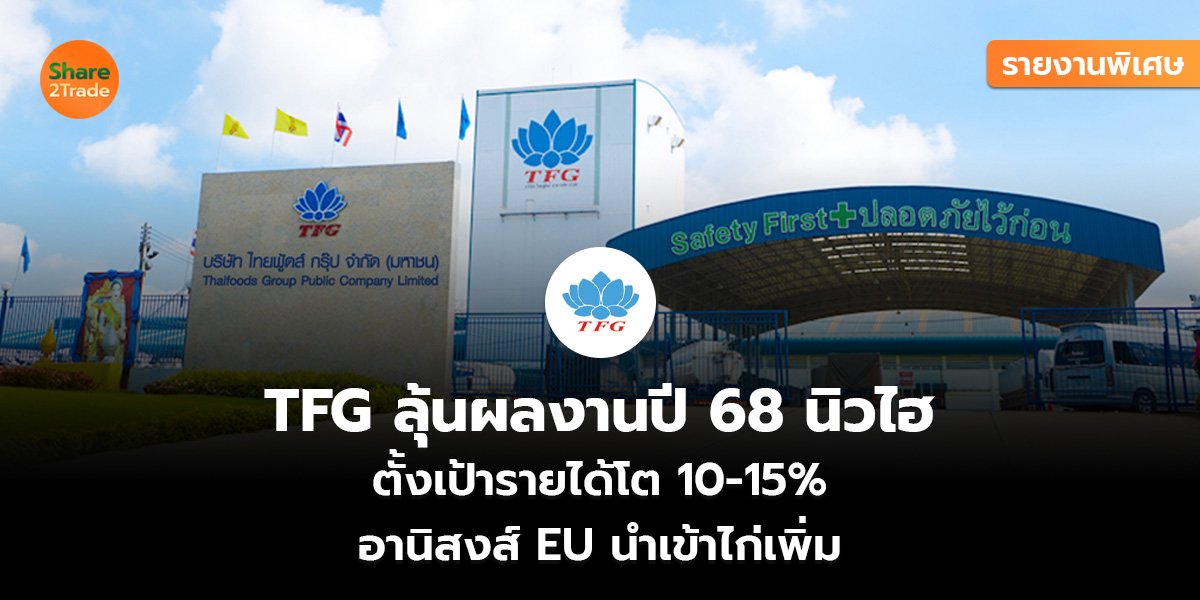 รายงานพิเศษ : TFG ลุ้นผลงานปี 68 นิวไฮ ตั้งเป้ารายได้โต 10-15% อานิสงส์ EU นำเข้าไก่เพิ่ม