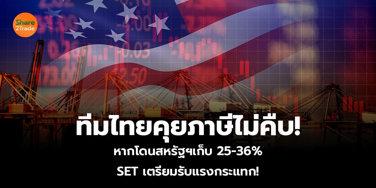 ทีมไทยคุยภาษีไม่คืบ! หากโดนสหรัฐฯเก็บ 25-36% SET เตรียมรับแรงกระแทก!