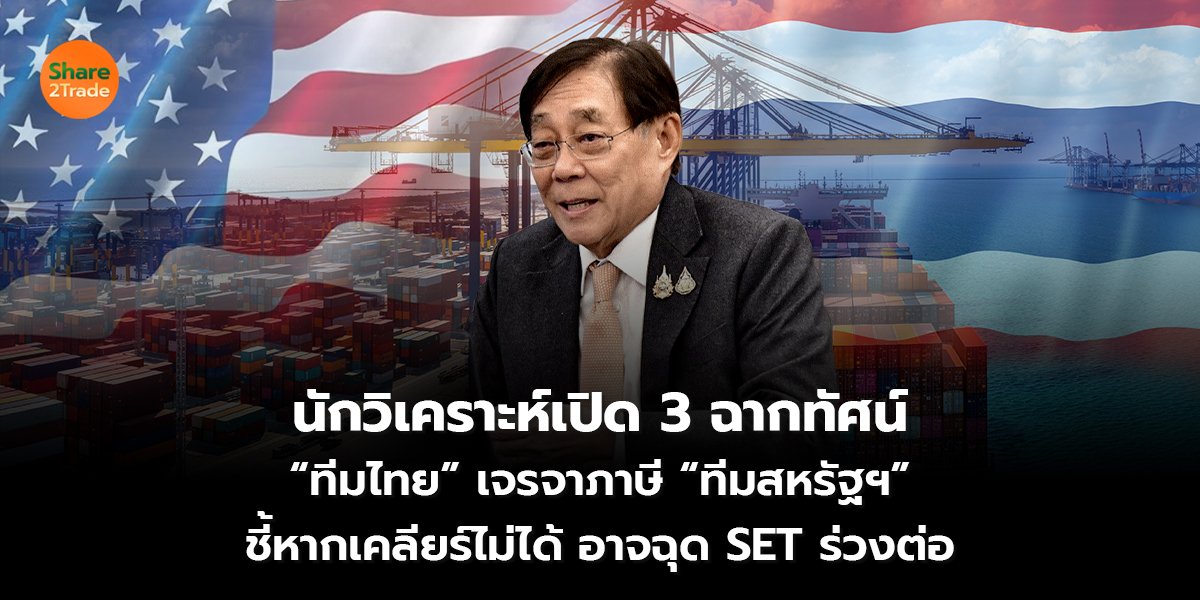 นักวิเคราะห์เปิด 3 ฉากทัศน์  “ทีมไทย” เจรจาภาษี “ทีมสหรัฐฯ” ชี้หากเคลียร์ไม่ได้ อาจฉุด SET ร่วงต่อ