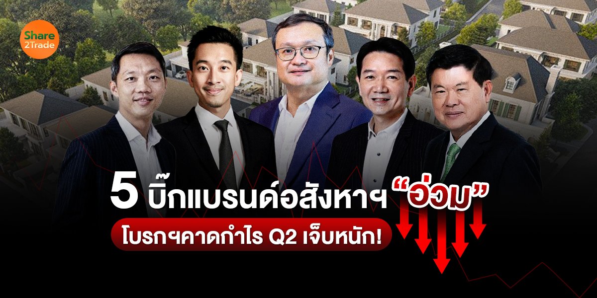 5 บิ๊กแบรนด์อสังหาฯ “อ่วม” โบรกฯคาดกำไร Q2 เจ็บหนัก!