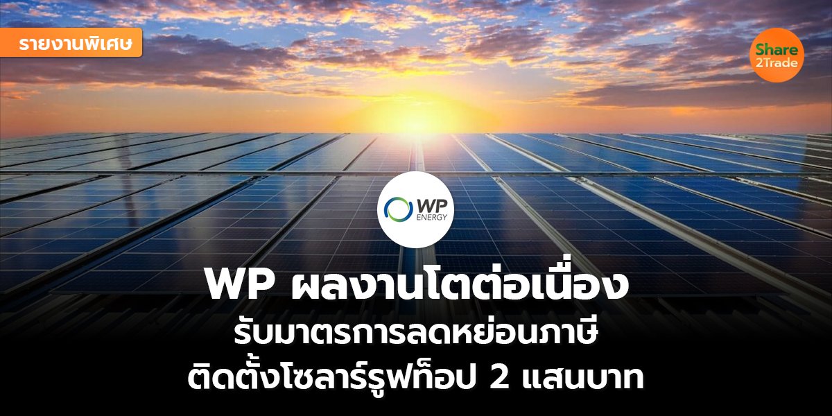 รายงานพิเศษ : WP ผลงานโตต่อเนื่อง รับมาตรการลดหย่อนภาษี ติดตั้งโซลาร์รูฟท็อป 2 แสนบาท
