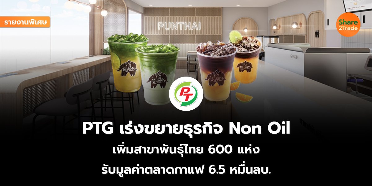 รายงานพิเศษ : PTG เร่งขยายธุรกิจ Non Oil  เพิ่มสาขาพันธุ์ไทย 600 แห่ง  รับมูลค่าตลาดกาแฟ 6.5 หมื่นลบ.