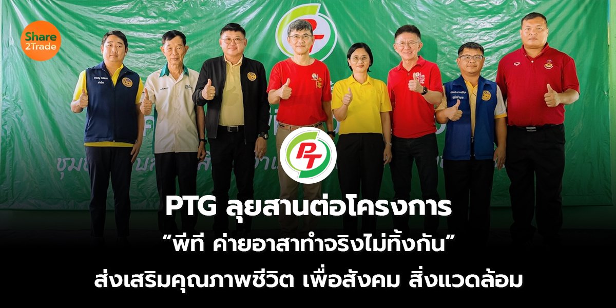 PTG ลุยสานต่อโครงการ  “พีที ค่ายอาสาทำจริงไม่ทิ้งกัน” ส่งเสริมคุณภาพชีวิต เพื่อสังคม สิ่งแวดล้อม