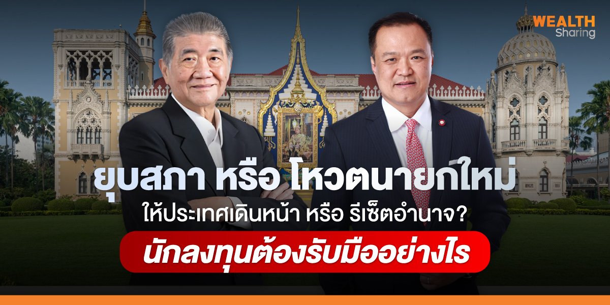 ยุบสภา หรือ โหวตนายกใหม่  ให้ประเทศเดินหน้า หรือ รีเซ็ตอำนาจ? นักลงทุนต้องรับมืออย่างไร