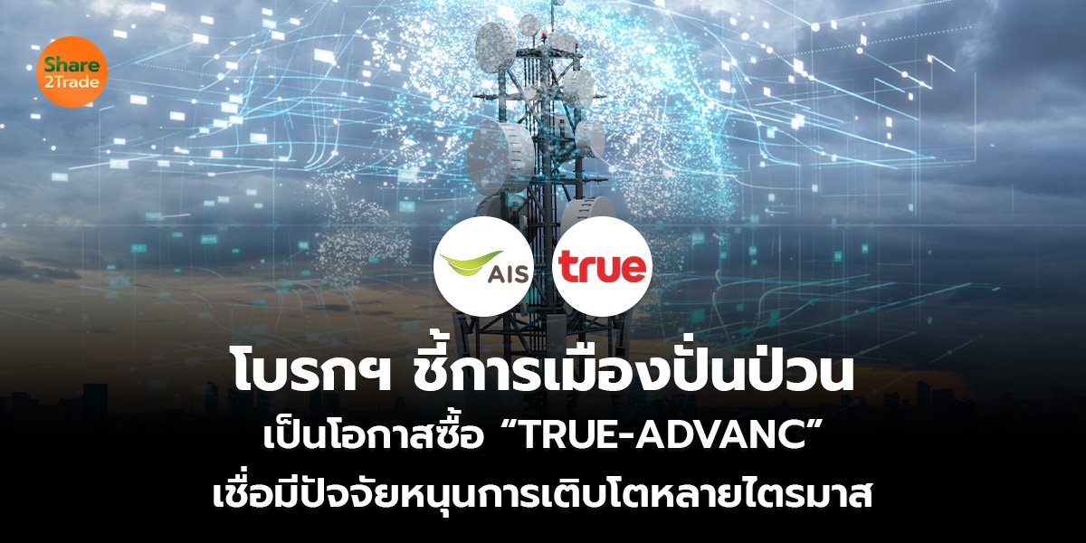 โบรกฯ ชี้การเมืองปั่นป่วน เป็นโอกาสซื้อ “TRUE-ADVANC”  เชื่อมีปัจจัยหนุนการเติบโตหลายไตรมาส