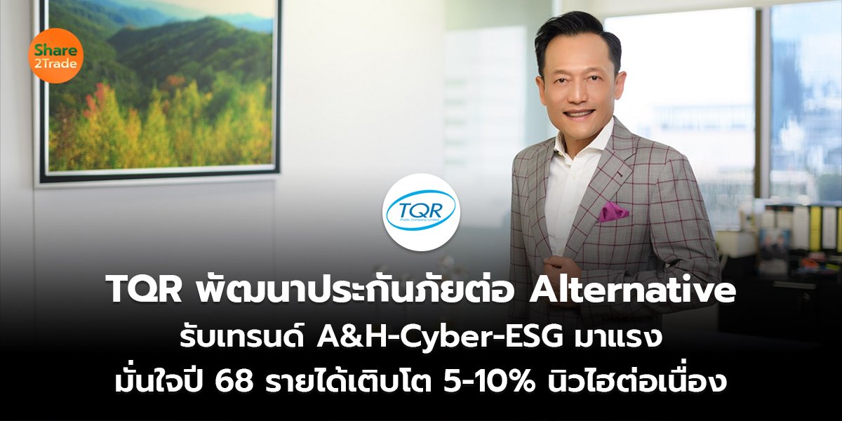 TQR พัฒนาประกันภัยต่อ Alternative  รับเทรนด์ A&H-Cyber-ESG มาแรง มั่นใจปี 68 รายได้เติบโต 5-10% นิวไฮต่อเนื่อง