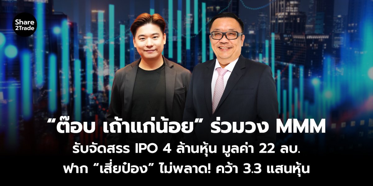 “ต๊อบ เถ้าแก่น้อย” ร่วมวง MMM รับจัดสรร IPO 4 ล้านหุ้น มูลค่า 22 ลบ. ฟาก “เสี่ยป๋อง” ไม่พลาด! คว้า 3.3 แสนหุ้น