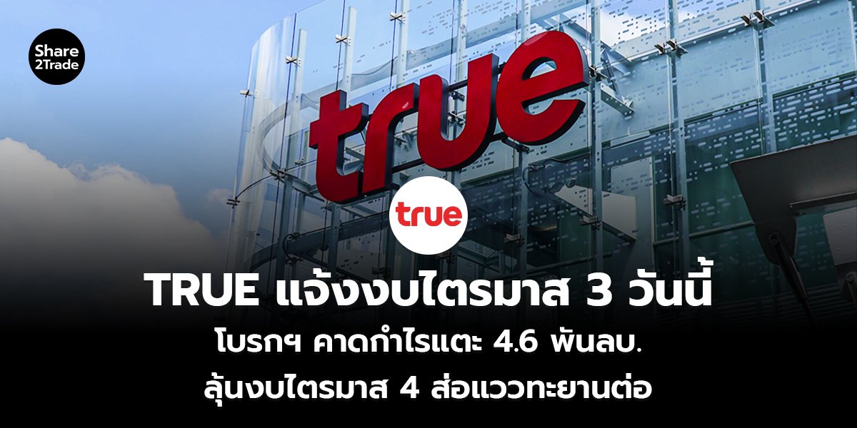 TRUE แจ้งงบไตรมาส 3 วันนี้ โบรกฯ คาดกำไรแตะ 4.6 พันลบ. ลุ้นงบไตรมาส 4 ส่อแววทะยานต่อ