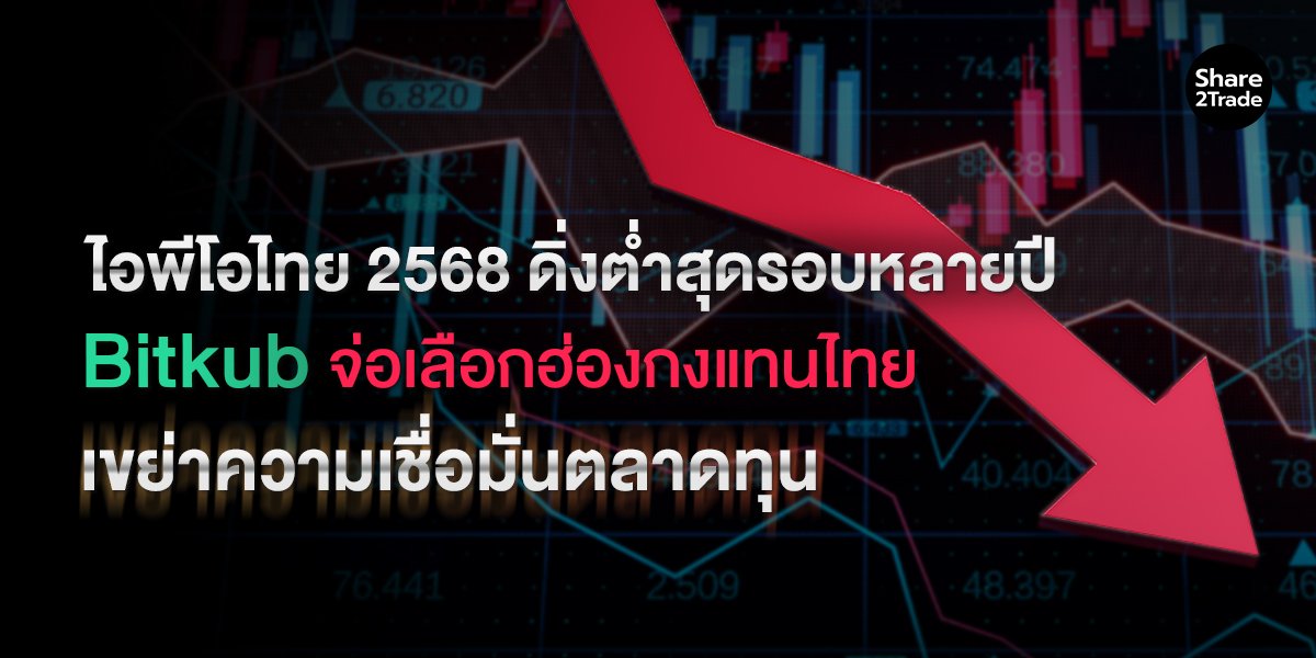ไอพีโอไทย 2568 ดิ่งต่ำสุดรอบหลายปี Bitkub จ่อเลือกฮ่องกงแทนไทย เขย่าความเชื่อมั่นตลาดทุน