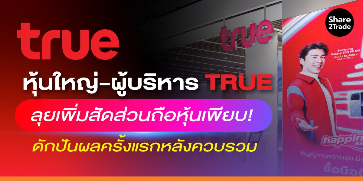 หุ้นใหญ่-ผู้บริหาร TRUE ลุยเพิ่มสัดส่วนถือหุ้นเพียบ! ดักปันผลครั้งแรกหลังควบรวม