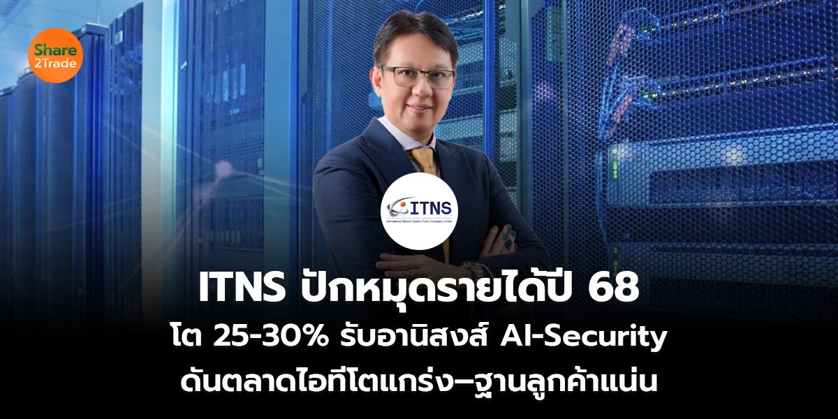 ITNS ปักหมุดรายได้ปี 68  โต 25-30% รับอานิสงส์ AI-Security  ดันตลาดไอทีโตแกร่ง–ฐานลูกค้าแน่น