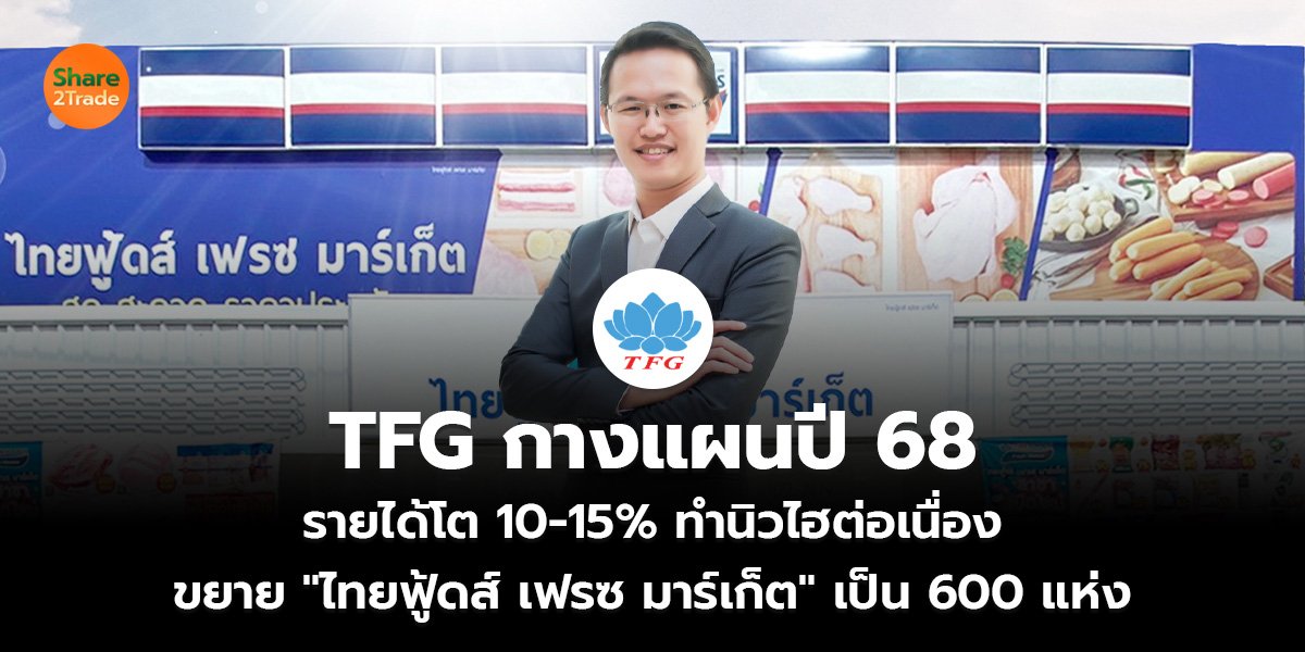 TFG กางแผนปี 68  รายได้โต 10-15% ทำนิวไฮต่อเนื่อง ขยาย "ไทยฟู้ดส์ เฟรซ มาร์เก็ต" เป็น 600 แห่ง