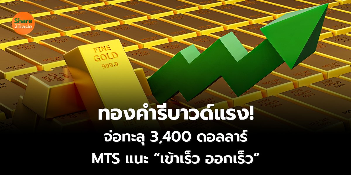 ทองคำรีบาวด์แรง! จ่อทะลุ 3,400 ดอลลาร์ MTS แนะ “เข้าเร็ว ออกเร็ว”