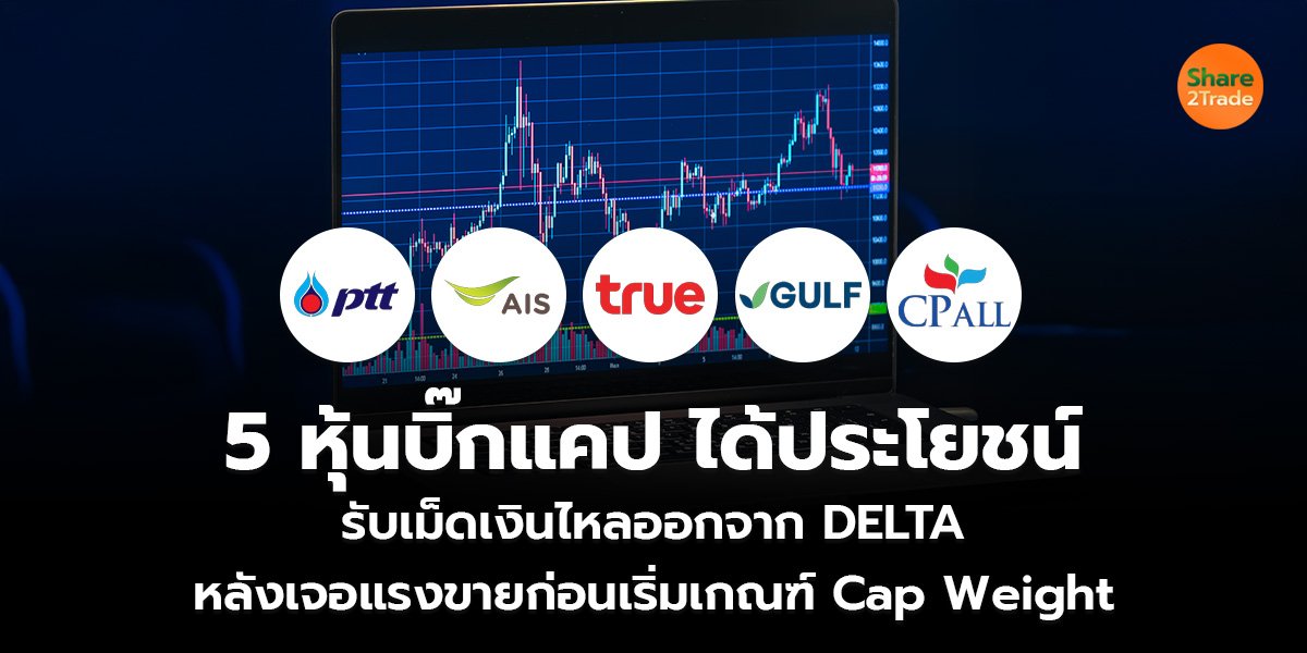 5 หุ้นบิ๊กแคป ได้ประโยชน์ รับเม็ดเงินไหลออกจาก DELTA หลังเจอแรงขายก่อนเริ่มเกณฑ์ Cap Weight