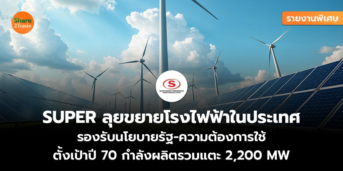รายงานพิเศษ : SUPER ลุยขยายโรงไฟฟ้าในประเทศ รองรับนโยบายรัฐ-ความต้องการใช้ ตั้งเป้าปี 70 กำลังผลิตรวมแตะ 2,200 MW