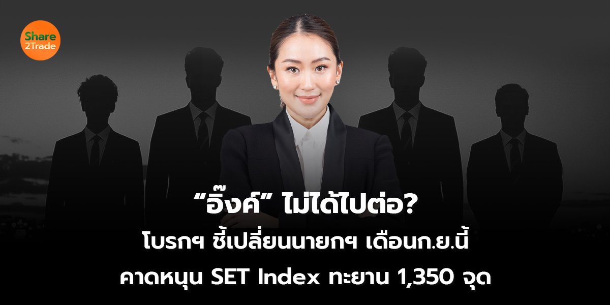 “อิ๊งค์” ไม่ได้ไปต่อ?  โบรกฯ ชี้เปลี่ยนนายกฯ เดือน ก.ย.นี้  คาดหนุน SET Index ทะยาน 1,350 จุด